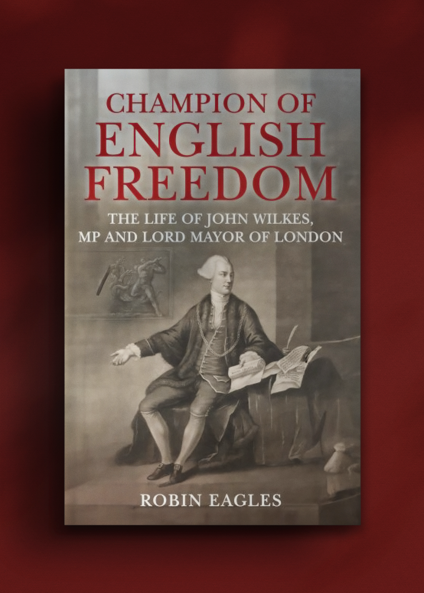 Cover of the book "Champion of English Freedom" by Robin Eagles. Features an 18th-century portrait of John Wilkes, seated with papers in hand.